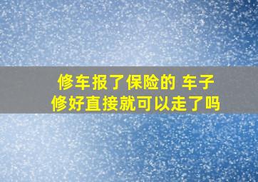 修车报了保险的 车子修好直接就可以走了吗